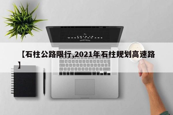 【石柱公路限行,2021年石柱规划高速路】