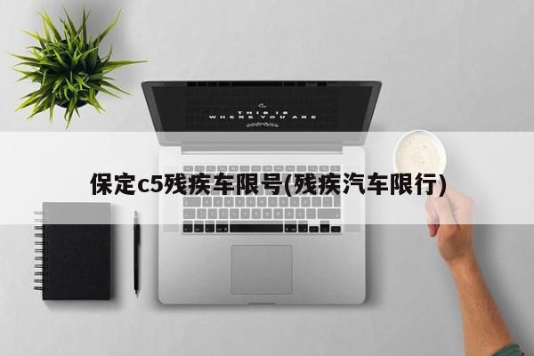 保定c5残疾车限号(残疾汽车限行)
