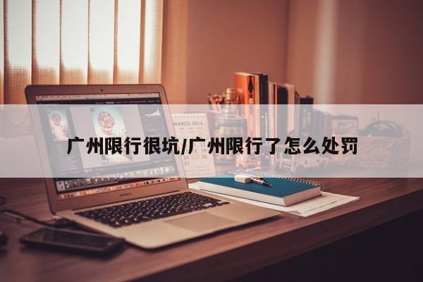 广州限行很坑/广州限行了怎么处罚