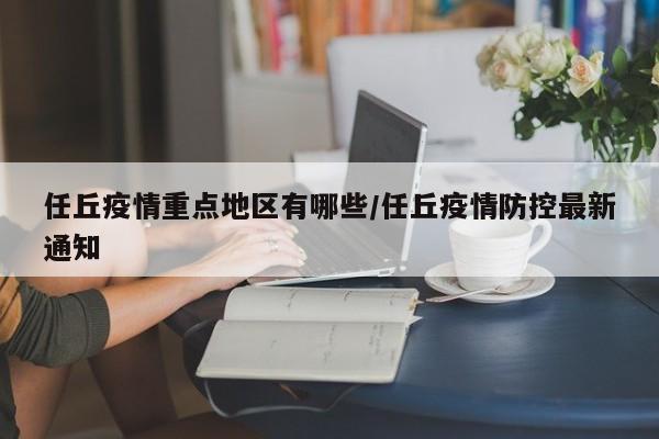 任丘疫情重点地区有哪些/任丘疫情防控最新通知