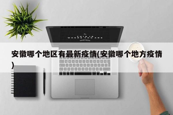 安徽哪个地区有最新疫情(安徽哪个地方疫情)
