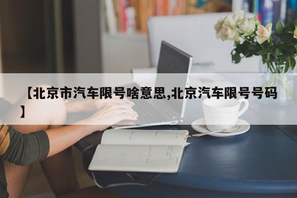 【北京市汽车限号啥意思,北京汽车限号号码】