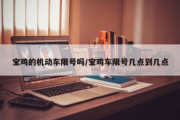 宝鸡的机动车限号吗/宝鸡车限号几点到几点