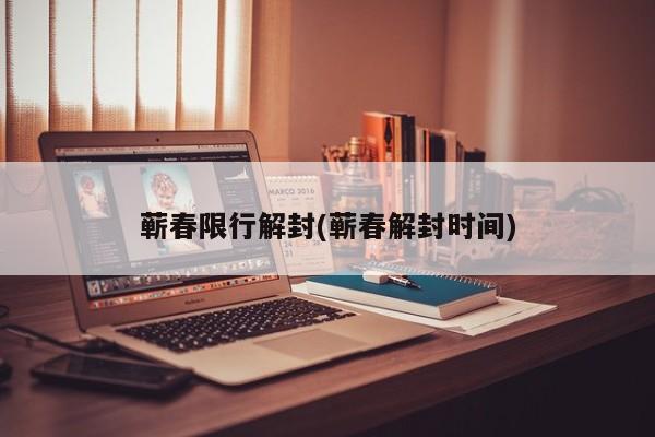 蕲春限行解封(蕲春解封时间)