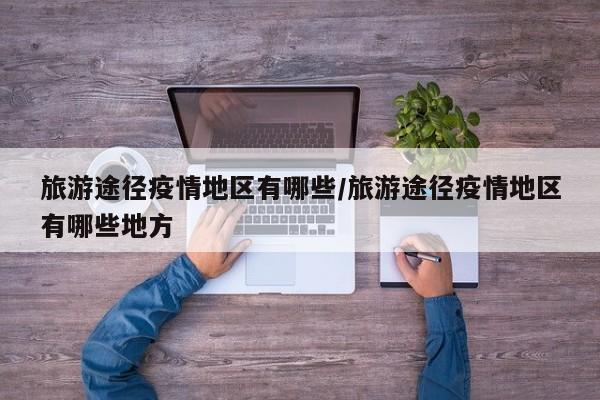 旅游途径疫情地区有哪些/旅游途径疫情地区有哪些地方
