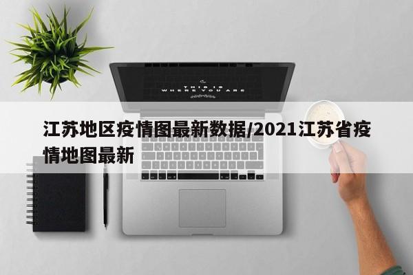 江苏地区疫情图最新数据/2021江苏省疫情地图最新