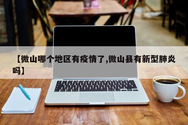 【微山哪个地区有疫情了,微山县有新型肺炎吗】