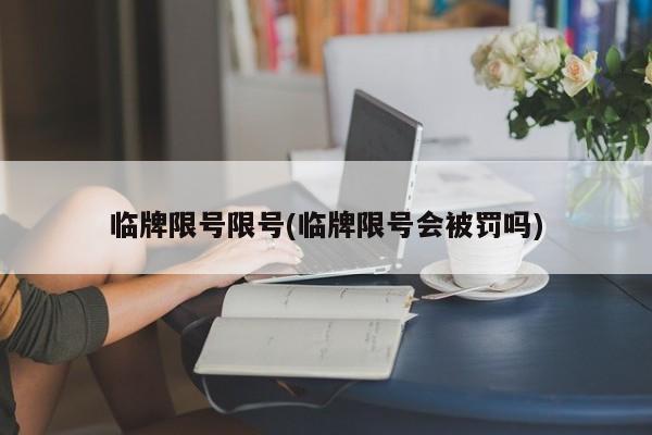 临牌限号限号(临牌限号会被罚吗)