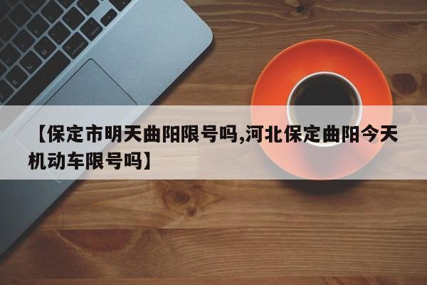 【保定市明天曲阳限号吗,河北保定曲阳今天机动车限号吗】