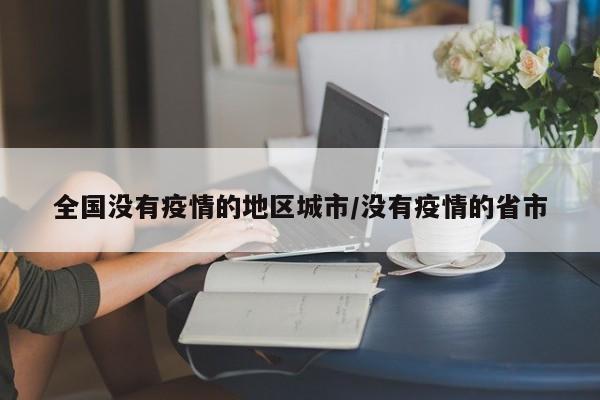 全国没有疫情的地区城市/没有疫情的省市