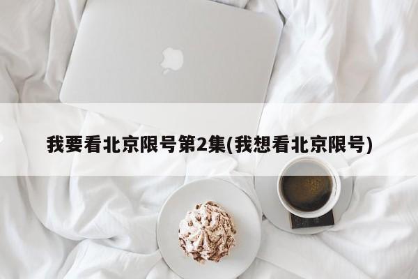 我要看北京限号第2集(我想看北京限号)