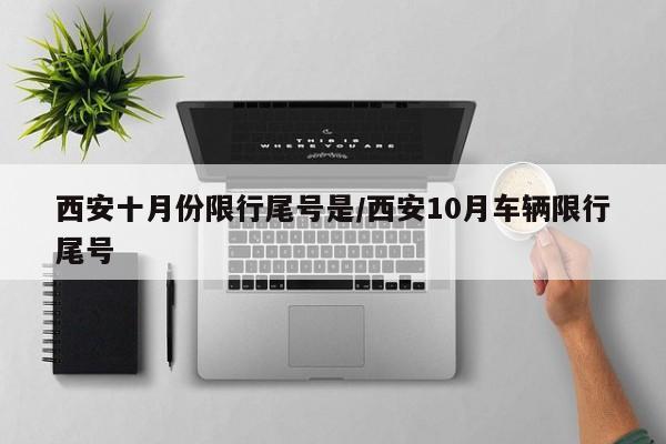 西安十月份限行尾号是/西安10月车辆限行尾号