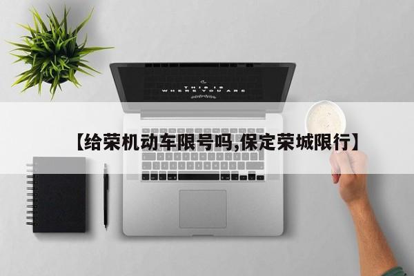 【给荣机动车限号吗,保定荣城限行】