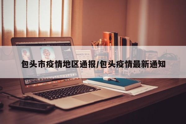 包头市疫情地区通报/包头疫情最新通知