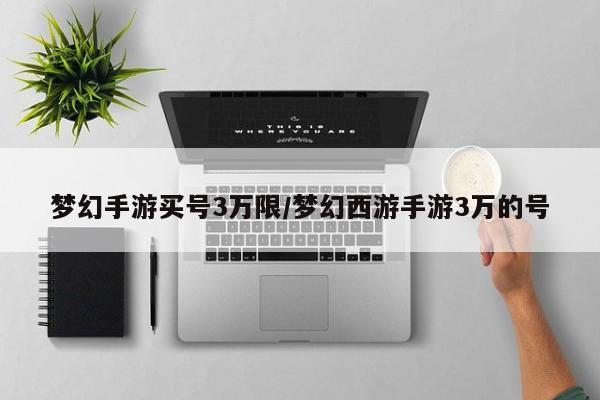 梦幻手游买号3万限/梦幻西游手游3万的号