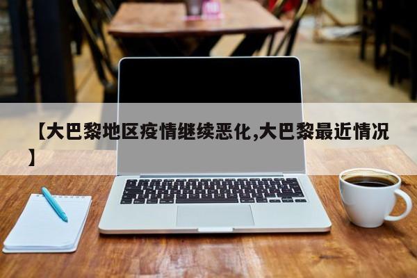 【大巴黎地区疫情继续恶化,大巴黎最近情况】