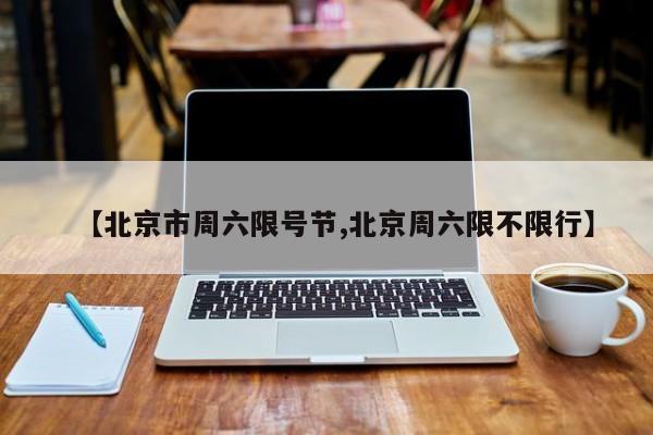 【北京市周六限号节,北京周六限不限行】